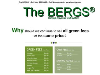 The BERGS®
- Dr Fabio BENSAJA – Golf Management – www.bensaja.com
Why should we continue to sell all green fees
at the sam...