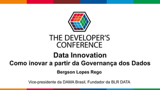 Globalcode – Open4education
Data Innovation
Como inovar a partir da Governança dos Dados
Bergson Lopes Rego
Vice-presidente da DAMA Brasil, Fundador da BLR DATA
 