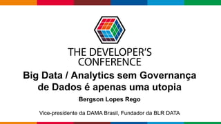Globalcode – Open4education
Big Data / Analytics sem Governança
de Dados é apenas uma utopia
Bergson Lopes Rego
Vice-presidente da DAMA Brasil, Fundador da BLR DATA
 