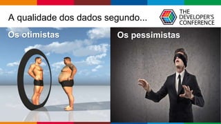 Globalcode – Open4education
A qualidade dos dados segundo...
Os otimistas Os pessimistas
 