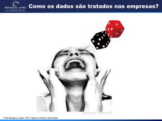 © By Bergson Lopes, 2012. Alguns direitos reservados.
Como os dados são tratados nas empresas?
 
