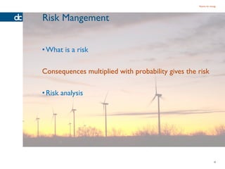 Passion for energy




Risk Mangement


• What is a risk

Consequences multiplied with probability gives the risk

• Risk analysis




                                                                  10
 
