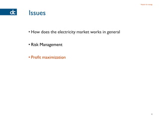 Passion for energy




Issues

• How does the electricity market works in general

• Risk Management

• Profit maximization




                                                                    12
 