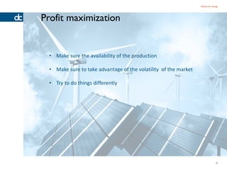 Passion for energy




Profit maximization


 • Make sure the availability of the production

 • Make sure to take advantage of the volatility of the market

 • Try to do things differently




                                                                                13
 