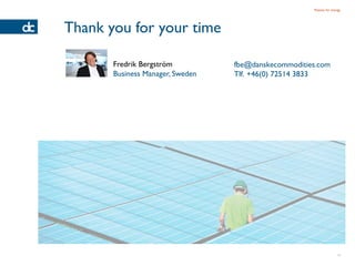 Passion for energy




Thank you for your time

       Fredrik Bergström          fbe@danskecommodities.com
       Business Manager, Sweden   Tlf. +46(0) 72514 3833




                                                                     14
 