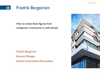 Passion for energy




Fredrik Bergström


How to create black figures from
windpower investments in cold climate




Fredrik Bergström
Business Manager
Danske Commodities Renewables


                                                        2
 
