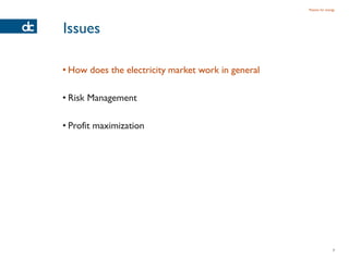 Passion for energy




Issues

• How does the electricity market work in general

• Risk Management

• Profit maximization




                                                                    7
 