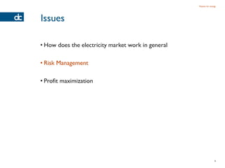 Passion for energy




Issues

• How does the electricity market work in general

• Risk Management

• Profit maximization




                                                                    9
 