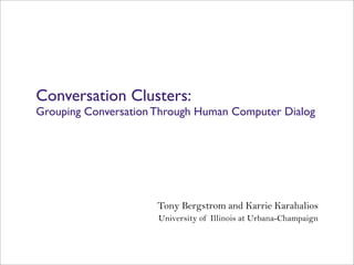 Conversation Clusters:
Grouping Conversation Through Human Computer Dialog




                      Tony Bergstrom and Karrie Karahalios
                      University of Illinois at Urbana-Champaign
 