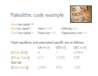 Paleolithic code example
Alice has capital 10
Bob has capital 5 Value V=20 Difﬁculty d=5
Carol has capital 4 Fixed cost F=...
