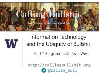Information Technology
and the Ubiquity of Bullshit
http://callingbullshit.org
@callin_bull
Carl T. Bergstrom with Jevin West
 