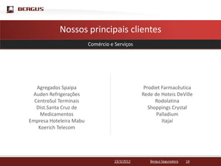 Clique para editar o estilo do título mestre
        Nossos principais clientes
                         Comércio e Serviços




   Agregados Spaipa                              Prodiet Farmacêutica
 Auden Refrigerações                            Rede de Hoteis DeVille
  CentroSul Terminais                                 Rodolatina
   Dist.Santa Cruz de                              Shoppings Crystal
     Medicamentos                                     Palladium
Empresa Hoteleira Mabu                                   Itajaí
    Koerich Telecom




                                    23/3/2012      Bergus Seguradora   14
 