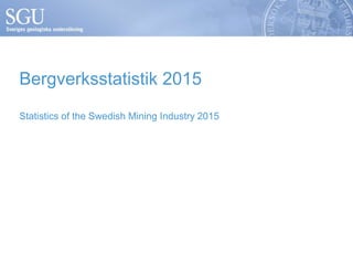 Bergverksstatistik 2015
Statistics of the Swedish Mining Industry 2015
 
