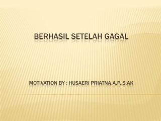 BERHASIL SETELAH GAGAL
MOTIVATION BY : HUSAERI PRIATNA,A.P.,S.AK
 