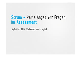 Scrum – keine Angst vor Fragen
im Assessment
Agile Cars 2014 (Embedded meets agile)

 