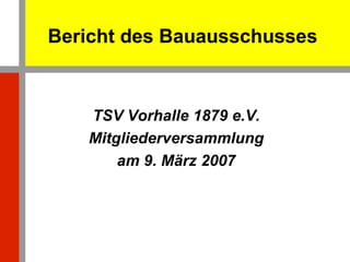 Bericht des Bauausschusses TSV Vorhalle 1879 e.V. Mitgliederversammlung am 9. März 2007 