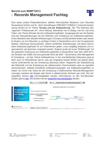 Bericht zum #RMFT2013
7.

Records Management Fachtag

Eine etwas andere Präsentationsform wählten Hans-Günther Börgmann (Iron Mountain
Deutschland GmbH) und Dr. Ulrich Kampffmeyer (PROJECT CONSULT Unternehmensberatung GmbH) für ihr Thema "Europa und die Aufbewahrung". Als "The Retention Management Professionals oH - ohne Haftung" diskutierten sie im Dialog, mal mit, mal ohne
Folien, das Thema Wirrwarr bei den Aufbewahrungsfristen. Ausgangspunkt war die Darstellung der Herausforderungen bei der Definition und Umsetzung von Aufbewahrungsfristen.
Einen Überblick über aktuelle Anforderungen in Europa und Deutschland bieten zwei aktuelle Studien von Iron Mountain zu wichtigen Fristen in Deutschland und in den Europäischen
Staaten. Überhaupt herauszufinden, welche rechtlichen Anforderungen und damit verbundene Aufbewahrungsfristen für ein Unternehmen gelten, muss sorgfältig analysiert und organisatorisch wie technisch umgesetzt werden. Ergänzt wurde der kurze "Walkthrough" mit
der geplanten Verkürzung von Aufbewahrungsfristen in Deutschland nach dem JStG 2013,
die Situation der GoBD und eine generelle Sicht als GRC - Governance, Risk Management
& Compliance - auf das Thema Aufbewahrung. In der anschließenden Diskussion ging es
dann auch im Wesentlichen darum, was wie umgesetzt werden MUSS und welche Spielräume Unternehmen bei der Umsetzung überhaupt haben. Angesichts der Globalisierung
der Wirtschaft und der Entwicklung der elektronischen Kommunikation wäre es eigentlich
wünschenswert, weltweit einheitliche Aufbewahrungsregeln und Aufbewahrungsfristen zu
haben. So nimmt man heute bei der Umsetzung in elektronischen Records-ManagementLösungen meistens die längste oder löscht in elektronischen Archiven gar nicht. Die Vortragsfolien können hier heruntergeladen werden. Informationen zu den Iron-MountainStudien gibt es hier. Die Studien können kostenfrei heruntergeladen werden.

Kunde: Web
Datei:
Bericht_7.RecordsManagementFachtag2013.docx
© PROJECT CONSULT GmbH 2013

Thema:
Autor:
Datum:

Records Management | Information Governance
Kff
27.12.2013

Version:
Status:
Seite:

1.0
Fertig
8 von 13

 