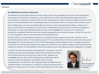 Vorwort

          Der Mittelstand, die Krise und danach
          Der Mittelstand in Deutschland, Österreich und der Schweiz musste in den vergangenen zwei Jahren unter vergleichbaren
          Auswirkungen der Krise leiden. Im Gegensatz zu den Großunternehmen fällt es dem Mittelständler (teilweise) leichter,
          Krisensituationen zu überstehen. Gründe hierfür sind, dass die Kapitaldecke in dieser Unternehmensgröße seit jeher nicht die
          dickste ist und der Mittelstand einen Flexibilitätsgrad aufweist, den Großunternehmen nur äußerst selten erreichen können.
          War der Mittelstand in der ersten Jahreshälfte 2009 noch intensiv mit dem Konjunkturtief beschäftigt, so zeichnete sich
          bereits im Mitte 2009 eine Trendwende ab. In 2010 hatten mittelständische Unternehmen das Umsatztief weitestgehend
          überstanden. Ein ergänzender Mittelstandsindex (von Fujitsu und techconsult ), der Umsätze und IT-Investitionen
          prognostiziert, signalisierte Mitte des Jahres eine Verbesserung gegenüber dem Vorjahresmesswert um über 20 Punkte. Das
          ist in den vergangenen Jahren in diesem Ausmaß nicht feststellbar gewesen.
          Nachdem 2009 nur die notwendigsten Investitionen in IT-gestützte Prozesse vorgenommen wurden, widmete man sich
          bereits 2010 deutlich stärker der Prozessoptimierung durch IT. Der neuartige Business Performance Index weist einen positive
          Abhängigkeit der Höhe der Indexwerte von BPI, IT-Unterstützungsgrad und Leistungsbilanz nach. IT-Lösungen/Investitionen
          unterstützen den Unternehmenserfolg. Dennoch stiegen die Investitionen nicht im gleichen Maße wie die Umsatzeinnahmen.
          Es bleibt also weiterhin ein Nachholbedarf im Bereich der Optimierung der Geschäftsprozesse durch zeitgemäße IT-Lösungen.

          In welchen Unternehmensbereichen dies hauptsächlich notwendig ist, und wie IT
          tatsächlich der Weg zum Prozesserfolg und letztendlich Unternehmenserfolg ist,
          wird im Rahmen des Business Performance Index von SAP , itelligence und
          techconsult überprüft. Mit dem BPI Fertigungsindustrie Mittelstand D/A/CH
          entsteht erstmals ein langfristiger repräsentativer Index, der jedem
          mittelständischen Unternehmen in der Fertigungsindustrie die Möglichkeit gibt,
          individuelle Stärken und Schwächen zu analysieren und gezielt auszubauen bzw. zu
                                                                                                                       Peter Burghardt
                                                                                                                       Managing Director
          eliminieren. Indexwerte für den Handel- und Dienstleistungsbereich werden folgen.                            techconsult


© 2011 techconsult GmbH | Tel.: +49 (0) 561/8109-0 | www.techconsult.de                                                                    3
 