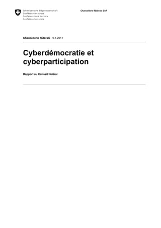 Chancellerie fédérale ChF




Chancellerie fédérale 9.5.2011




Cyberdémocratie et
cyberparticipation
Rapport au Conseil fédéral
 