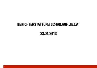 BERICHTERSTATTUNG SCHAU.AUF.LINZ.AT!

             23.01.2013
 