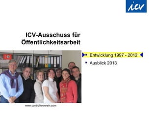 ICV-Ausschuss für
Öffentlichkeitsarbeit

                         Entwicklung 1997 - 2012
                         Ausblick 2013
 