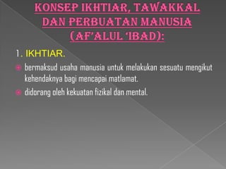 1. IKHTIAR.
 bermaksud usaha manusia untuk melakukan sesuatu mengikut
   kehendaknya bagi mencapai matlamat.
 didorang oleh kekuatan fizikal dan mental.
 