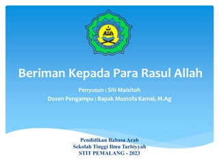 Beriman Kepada Para Rasul Allah
Penyusun : Siti Maisitoh
Dosen Pengampu : Bapak Mustofa Kamal, M.Ag
Pendidikan Bahasa Arab
Sekolah Tinggi Ilmu Tarbiyyah
STIT PEMALANG - 2023
 