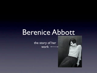 Berenice Abbott
   the story of her
         work
 