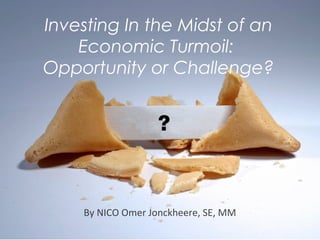By NICO Omer Jonckheere, SE, MM
Investing In the Midst of an
Economic Turmoil:
Opportunity or Challenge?
 
