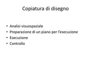 Copiatura di disegno
• Analisi visuospaziale
• Preparazione di un piano per l’esecuzione
• Esecuzione
• Controllo
 