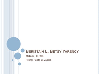 BERISTAIN L. BETSY YARENCY
Materia: DHTIC.
Profa: Paola G. Zurita

 