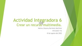 Actividad Integradora 6
Crear un recurso multimedia.
Melina Jhoanny Beristain Martínez
M1C3G42-116
10 de agosto del 2022
 