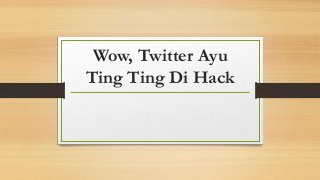 Wow, Twitter Ayu
Ting Ting Di Hack
 