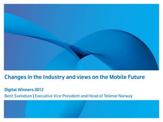 Changes in the Industry and views on the Mobile Future
Digital Winners 2013
Berit Svendsen | Executive Vice President and Head of Telenor Norway

 