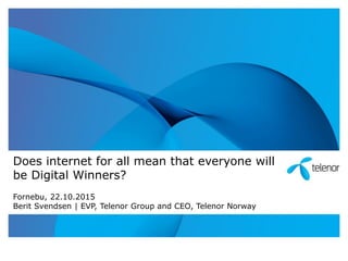 Does internet for all mean that everyone will
be Digital Winners?
Fornebu, 22.10.2015
Berit Svendsen | EVP, Telenor Group and CEO, Telenor Norway
 
