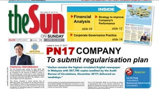 APRIL 14, 2019
SUNDAY
PN17COMPANY
slide 04 slide 12
slide 14
To submit regularisation plan
Lau Sie Hung
(CXA180001)
Muhammad Ashraf Danish
(CXA180007)
Reporter
Financial
Analysis
Strategy to improve
Company’s
Performance
Corporate Governance Practice
Listed in June, 21 2017
 