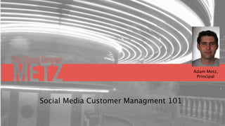 Adam Metz,
                                       Principal




Social Media Customer Managment 101
 