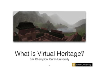 What is Virtual Heritage?!
Erik Champion, Curtin University!
1!

 