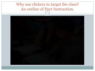 Why use clickers to target the class?
 An outline of Peer Instruction.
                  14
 