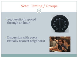 Note: Timing / Groups
                           17




◦   2-5 questions spaced
    through an hour



◦   Discussion with peers
    (usually nearest neighbors)
 