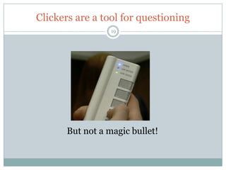 Clickers are a tool for questioning
                  19




       But not a magic bullet!
 
