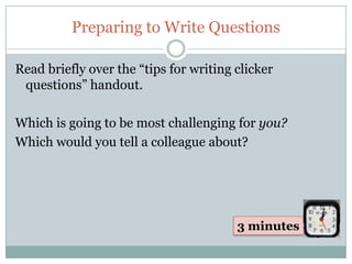Preparing to Write Questions

Read briefly over the “tips for writing clicker
 questions” handout.

Which is going to be most challenging for you?
Which would you tell a colleague about?




                                        3 minutes
 