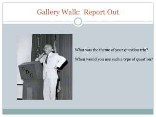 Gallery Walk: Report Out




           What was the theme of your question trio?

           When would you use such a type of question?
 
