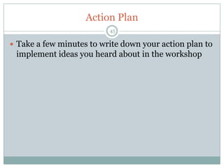 Action Plan
                          45

 Take a few minutes to write down your action plan to
 implement ideas you heard about in the workshop
 