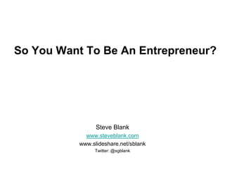 So You Want To Be An Entrepreneur?




                Steve Blank
            www.steveblank.com
          www.slideshare.net/sblank
               Twitter: @sgblank
 