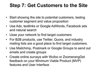 Step 7: Get Customers to the Site

• Start showing the site to potential customers, testing
  customer segment and value p...