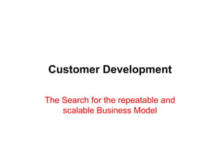 Customer Development

The Search for the repeatable and
    scalable Business Model
 