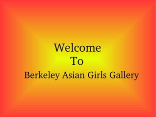                
               
                
                Welcome 
                     To
       Berkeley Asian Girls Gallery
 