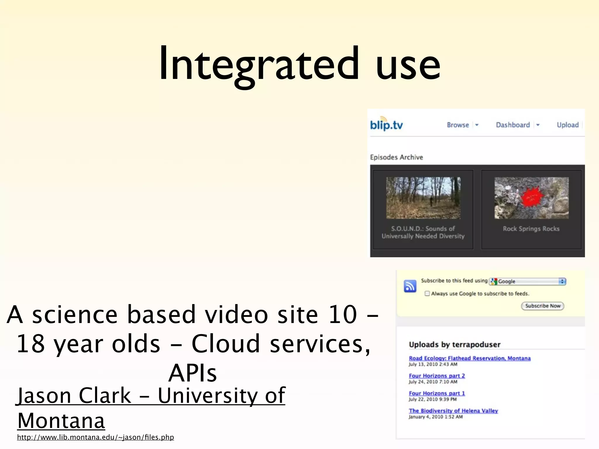 Integrated use



A science based video site 10 -
18 year olds - Cloud services,
             APIs
Jason Clark - University of
Montana
http://www.lib.montana.edu/~jason/ﬁles.php
 