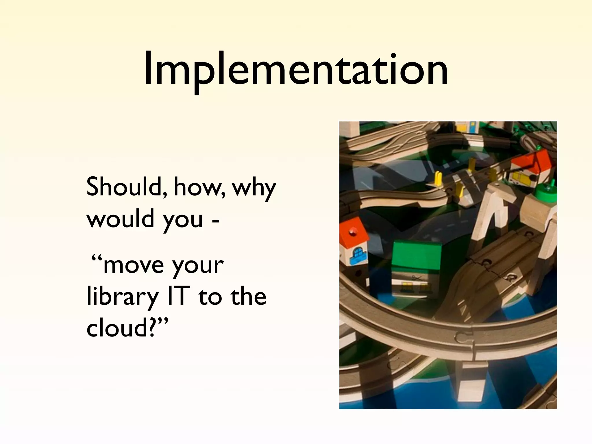 Implementation

Should, how, why
would you -
 “move your
library IT to the
cloud?”
 